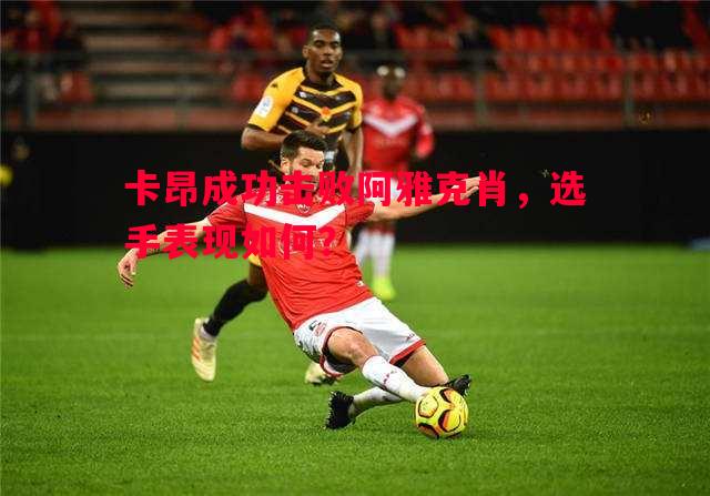 卡昂成功击败阿雅克肖，选手表现如何？