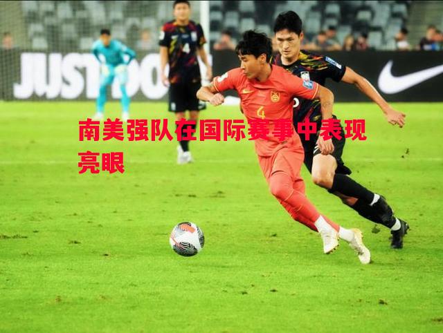 南美强队在国际赛事中表现亮眼