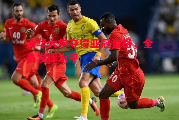 清华大学夺得亚冠资格,全员发挥水平 清华大学夺得亚冠资格,全员发挥水平
