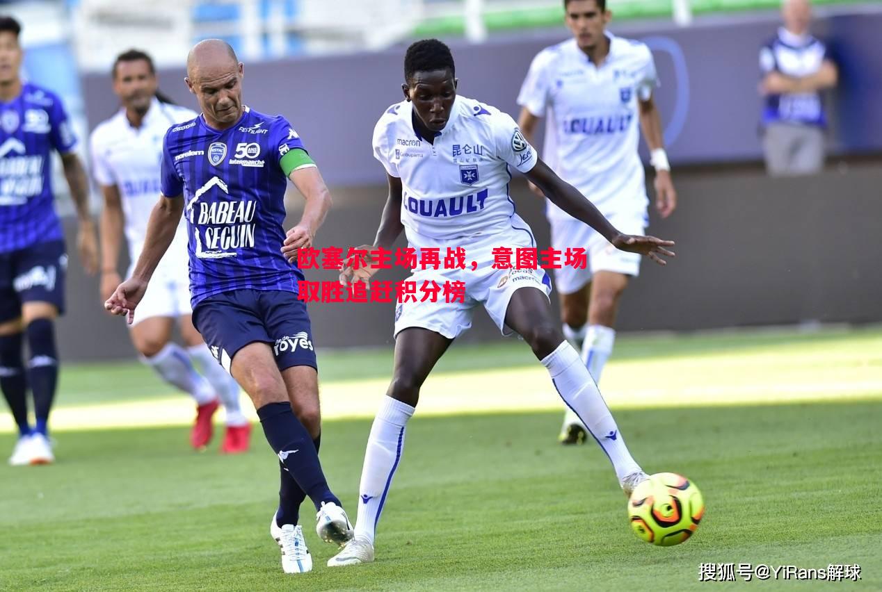欧塞尔主场再战,意图主场取胜追赶积分榜 欧塞尔主场再战,意图主场取胜追赶积分榜