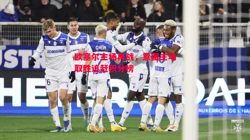 欧塞尔主场再战,意图主场取胜追赶积分榜 欧塞尔主场再战,意图主场取胜追赶积分榜