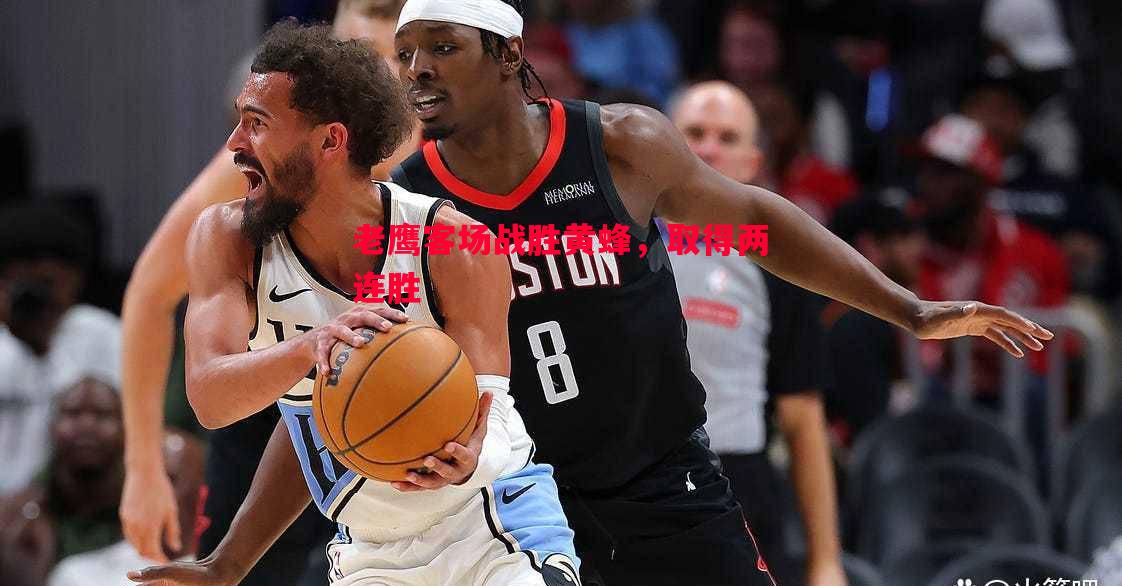 老鹰客场战胜黄蜂,取得两连胜 老鹰客场战胜黄蜂,取得两连胜