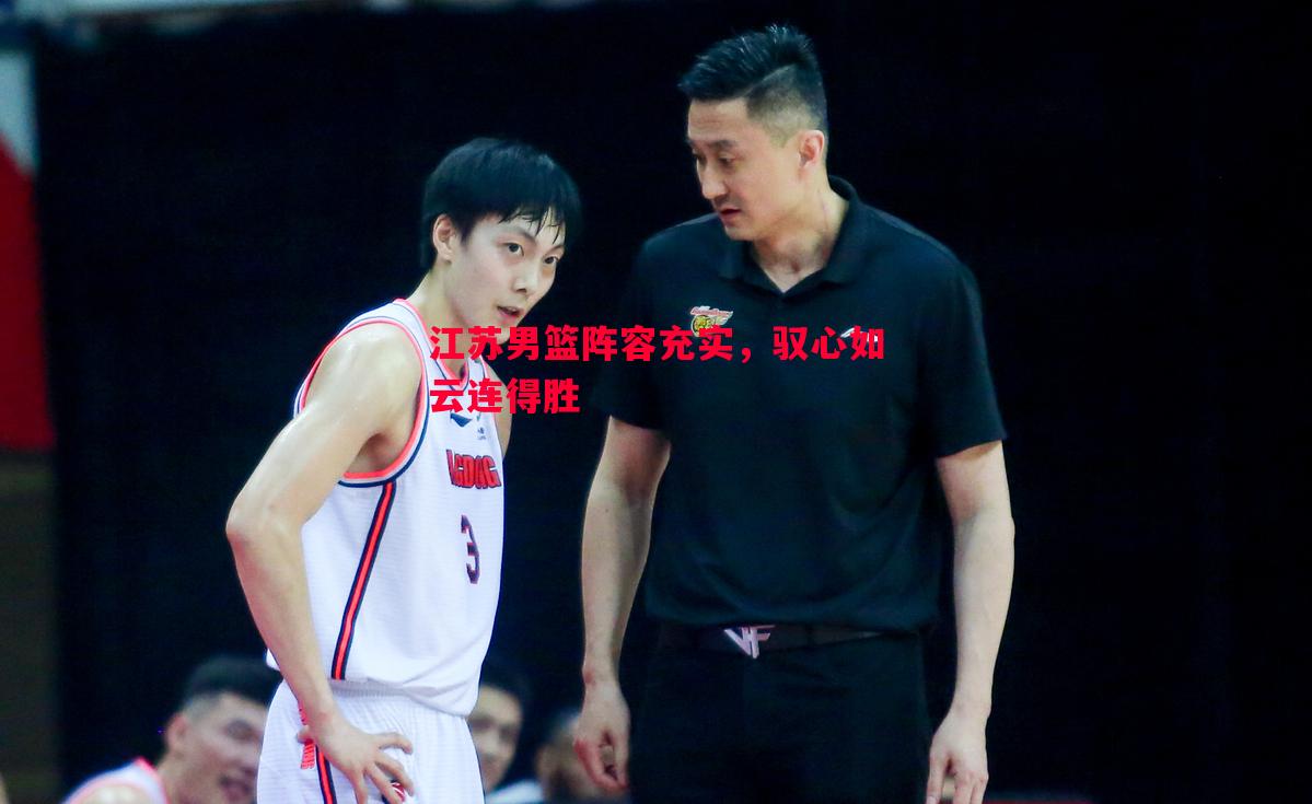 江苏男篮阵容充实,驭心如云连得胜 江苏男篮阵容充实,驭心如云连得胜