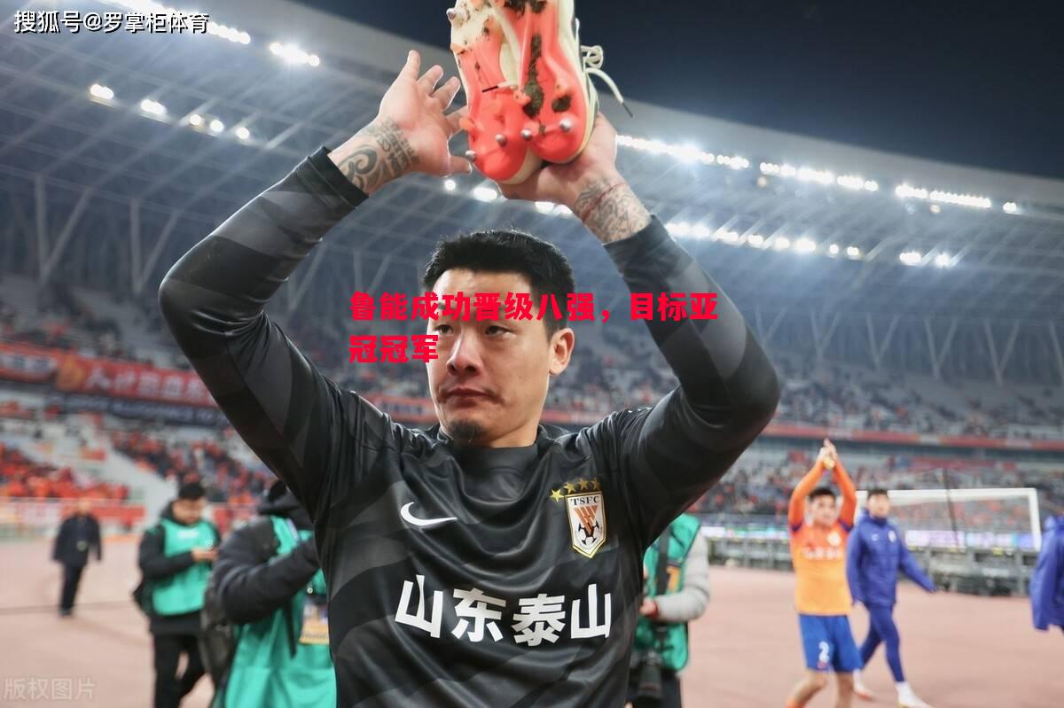 鲁能成功晋级八强,目标亚冠冠军 鲁能成功晋级八强,目标亚冠冠军