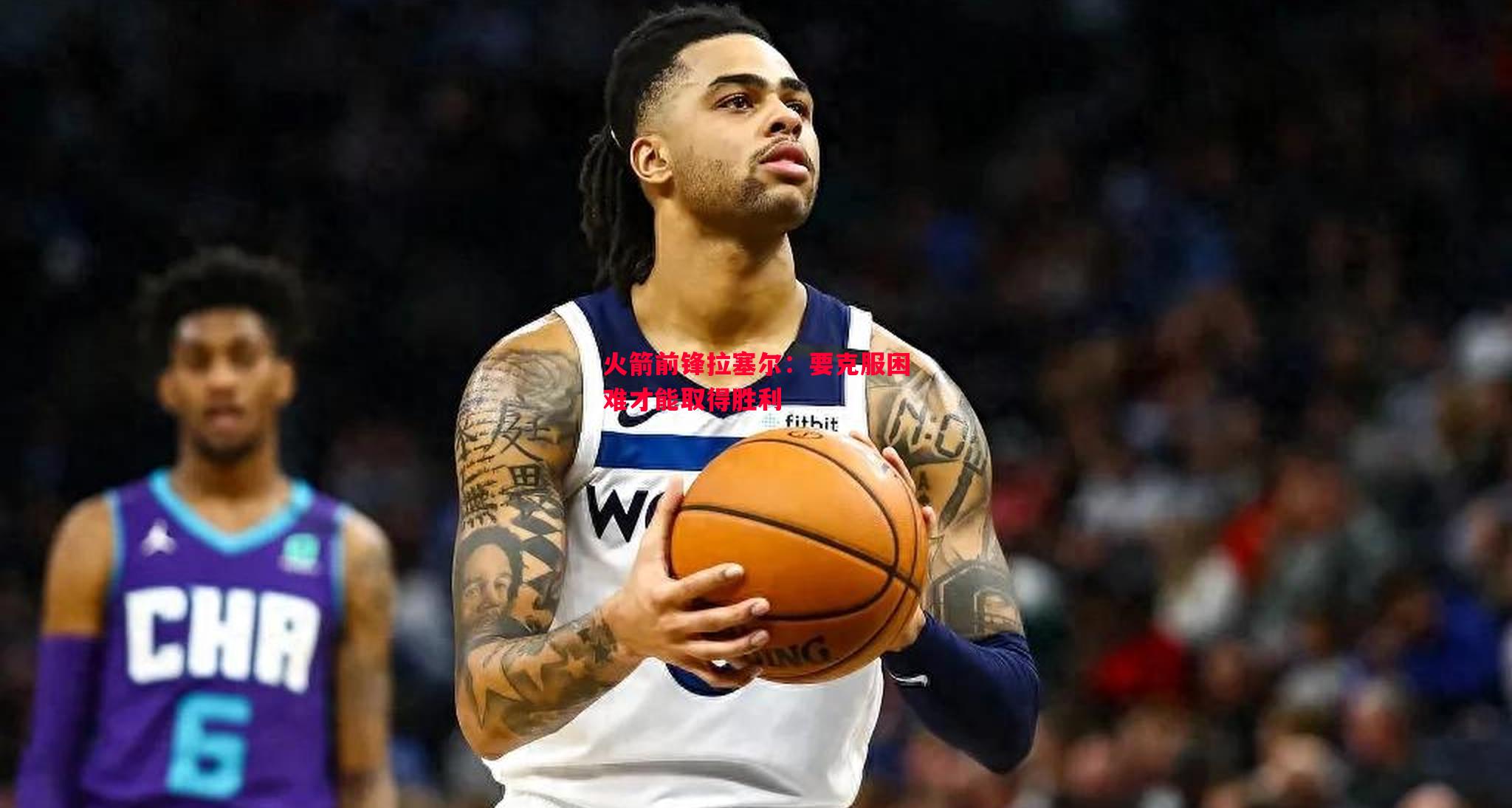 火箭前锋拉塞尔：要克服困难才能取得胜利