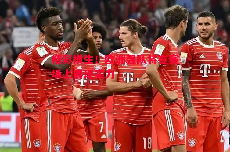 精彩横生!欧洲强队将在赛场上展现实力 精彩横生!欧洲强队将在赛场上展现实力