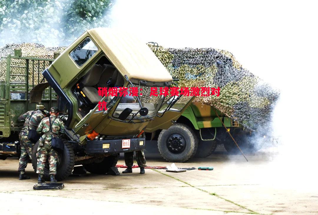 硝烟弥漫:足球赛场激烈对抗 硝烟弥漫:足球赛场激烈对抗