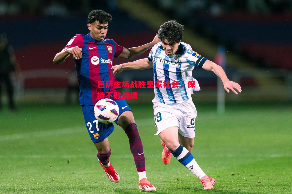 德信官网下载-巴萨主场战胜皇家社会，保持不败战绩