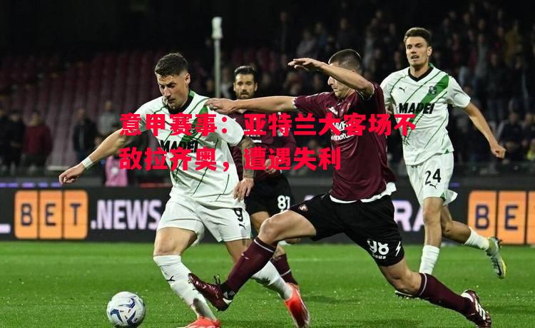 德信app下载-意甲赛事：亚特兰大客场不敌拉齐奥，遭遇失利