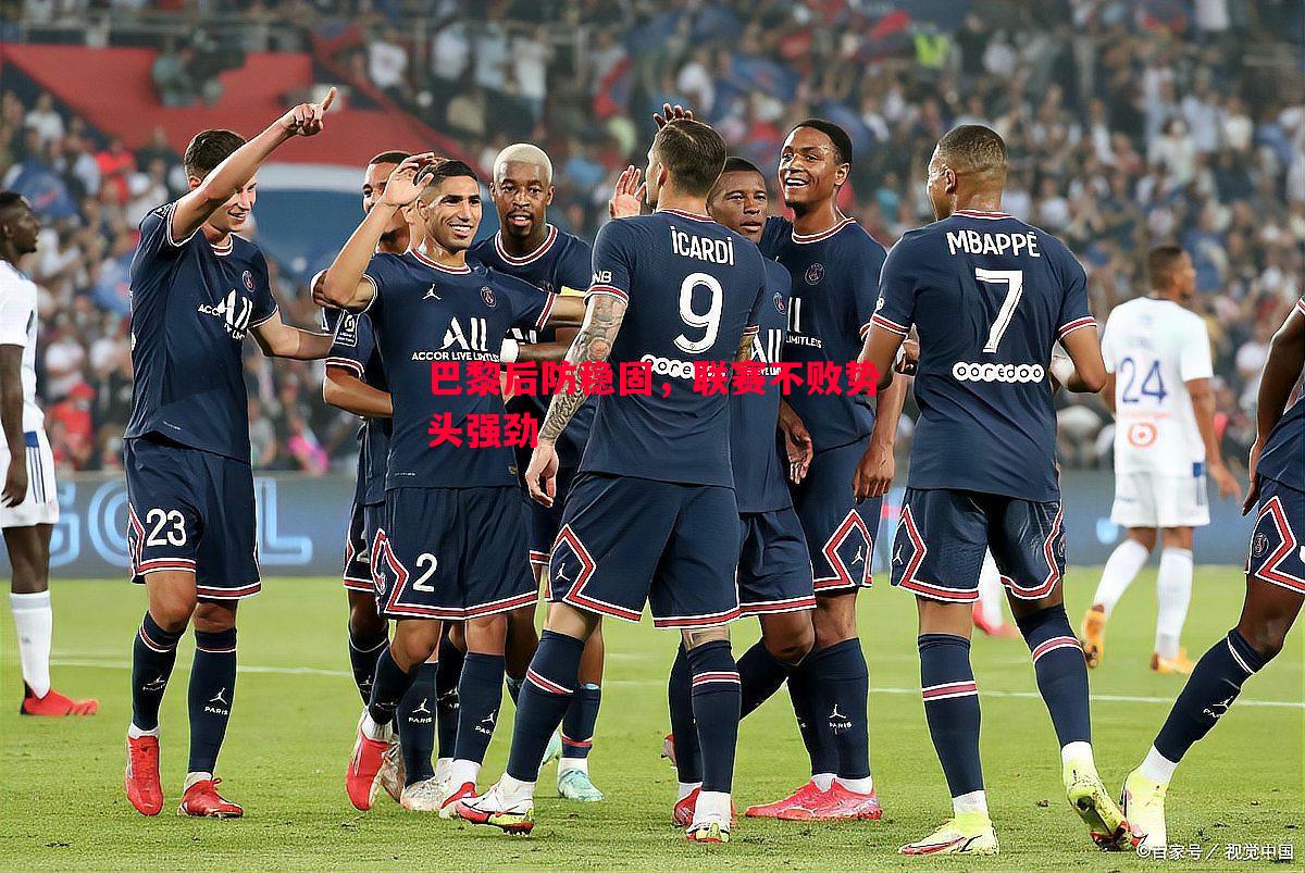 巴黎后防稳固,联赛不败势头强劲 巴黎后防稳固,联赛不败势头强劲