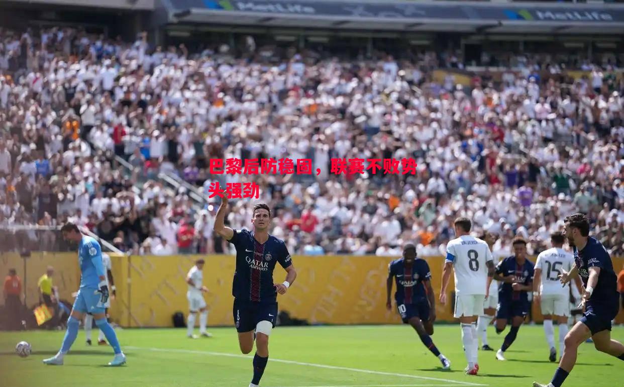 巴黎后防稳固,联赛不败势头强劲 巴黎后防稳固,联赛不败势头强劲