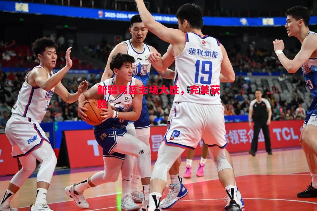 新疆男篮主场大胜,完美获胜 新疆男篮主场大胜,完美获胜