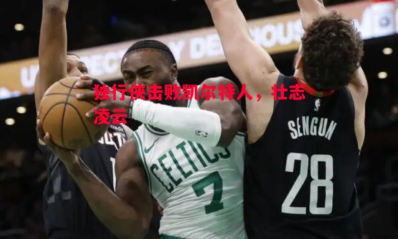 独行侠击败凯尔特人,壮志凌云 独行侠击败凯尔特人,壮志凌云