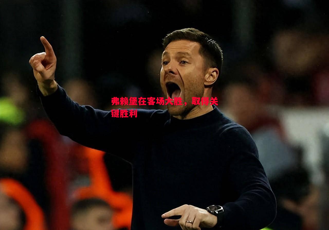 弗赖堡在客场大胜,取得关键胜利 弗赖堡在客场大胜,取得关键胜利
