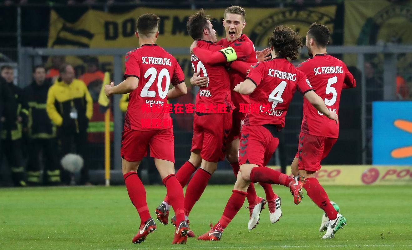 弗赖堡在客场大胜,取得关键胜利 弗赖堡在客场大胜,取得关键胜利