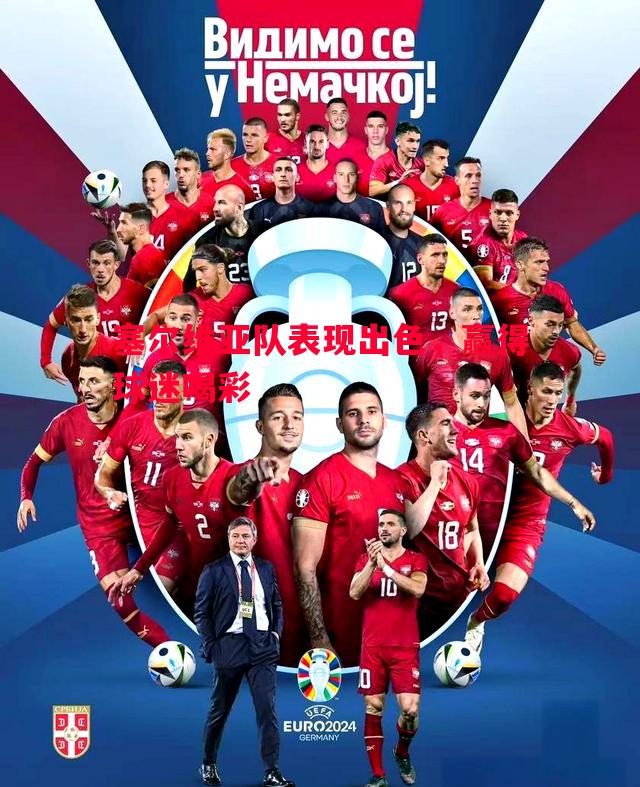 德信官网下载-塞尔维亚队表现出色，赢得球迷喝彩