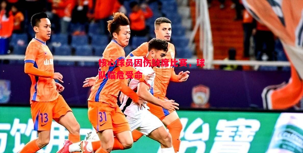 核心球员因伤缺席比赛,球队临危受命 核心球员因伤缺席比赛,球队临危受命